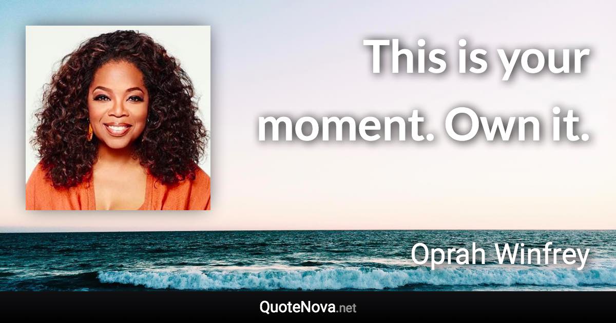This is your moment. Own it. - Oprah Winfrey quote