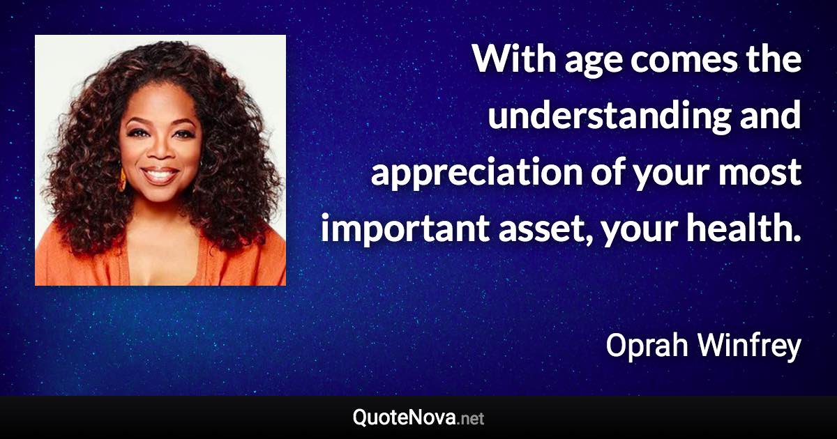 With age comes the understanding and appreciation of your most important asset, your health. - Oprah Winfrey quote