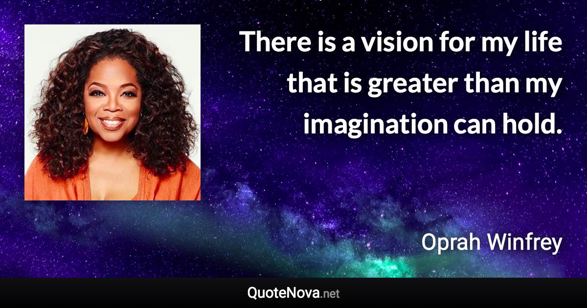 There is a vision for my life that is greater than my imagination can hold. - Oprah Winfrey quote