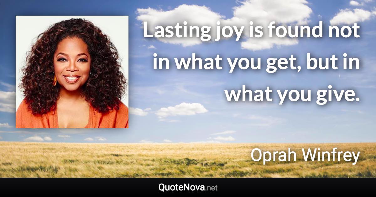 Lasting joy is found not in what you get, but in what you give. - Oprah Winfrey quote