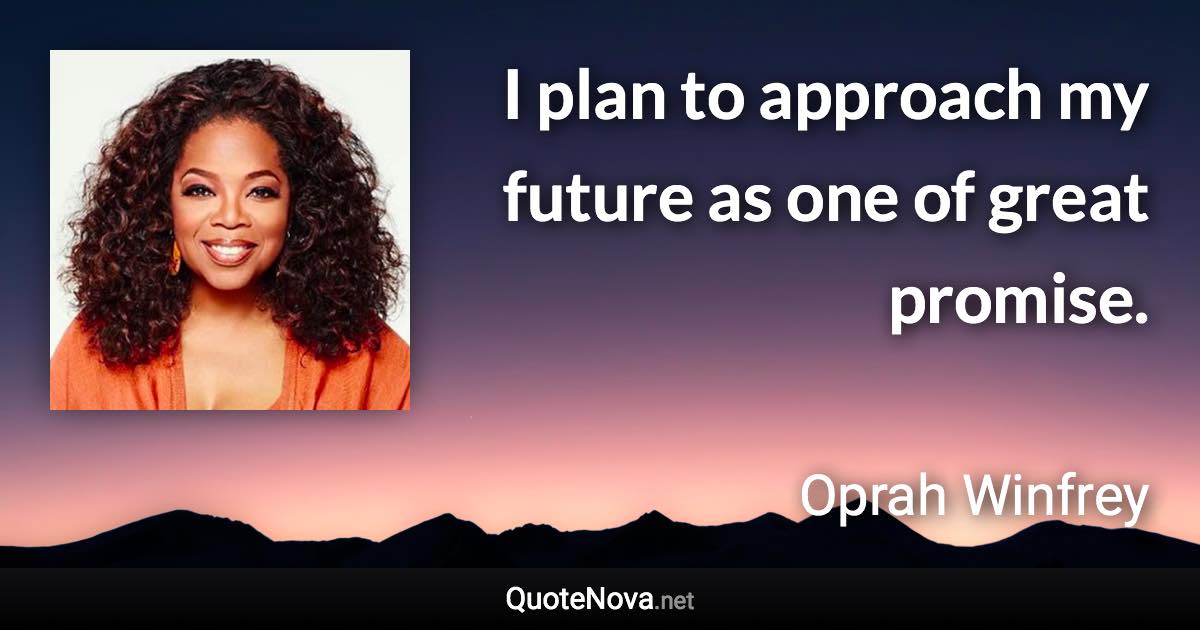 I plan to approach my future as one of great promise. - Oprah Winfrey quote