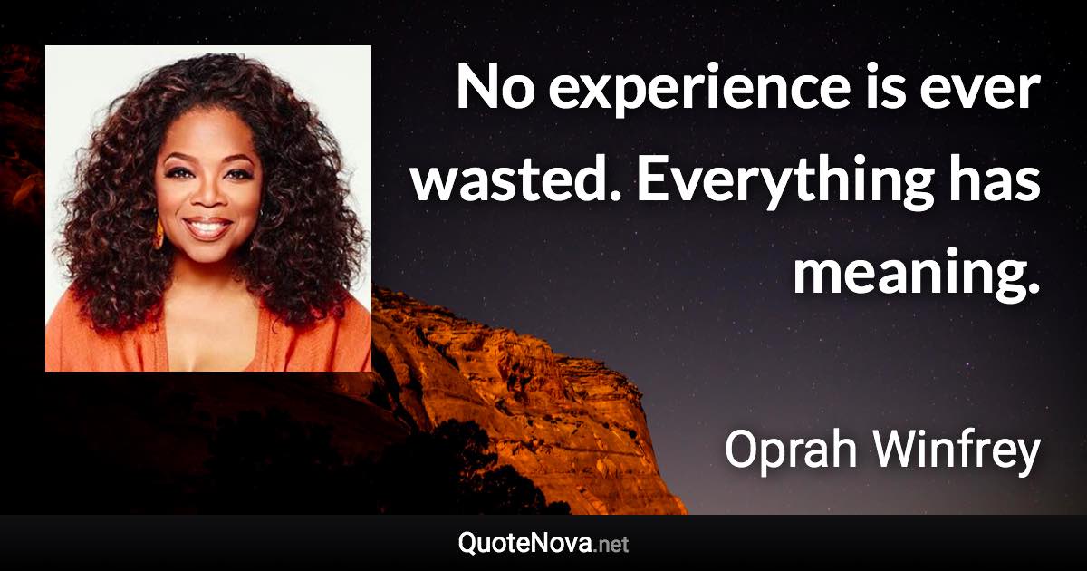 No experience is ever wasted. Everything has meaning. - Oprah Winfrey quote