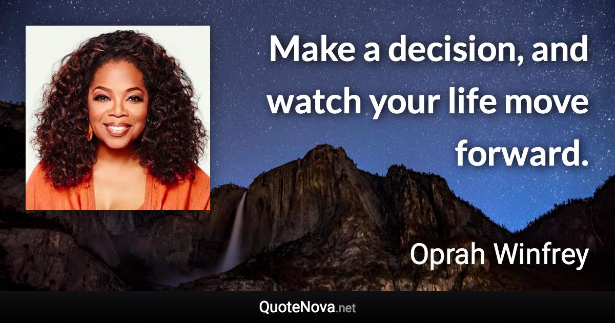 Make a decision, and watch your life move forward. - Oprah Winfrey quote