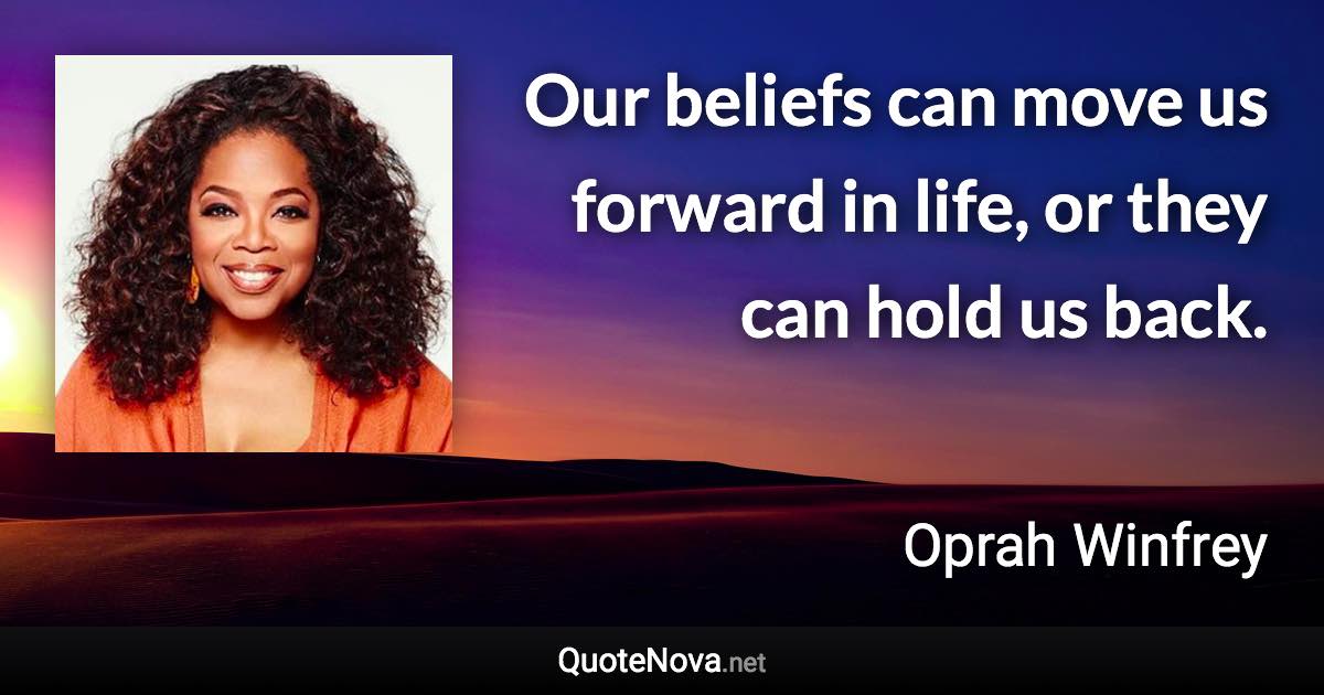 Our beliefs can move us forward in life, or they can hold us back. - Oprah Winfrey quote