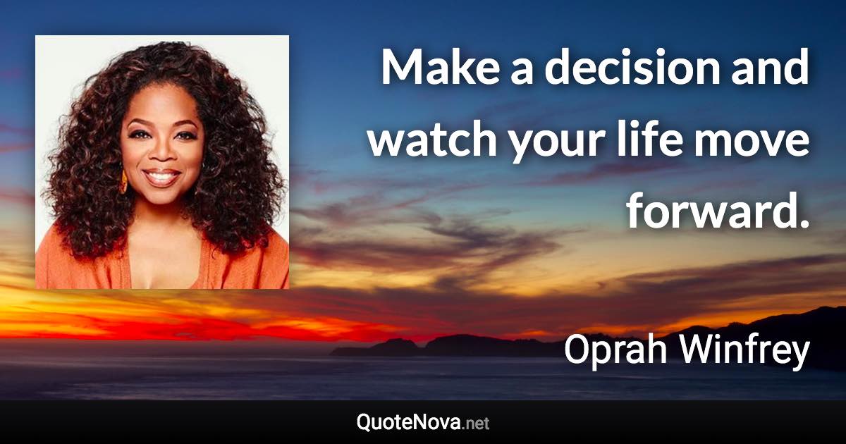 Make a decision and watch your life move forward. - Oprah Winfrey quote