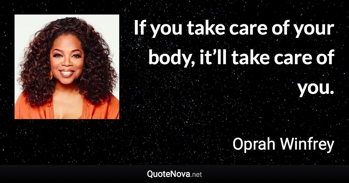 If you take care of your body, it’ll take care of you. - Oprah Winfrey quote