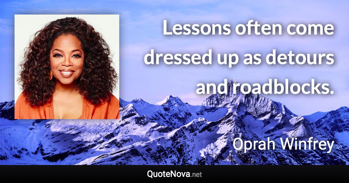 Lessons often come dressed up as detours and roadblocks. - Oprah Winfrey quote