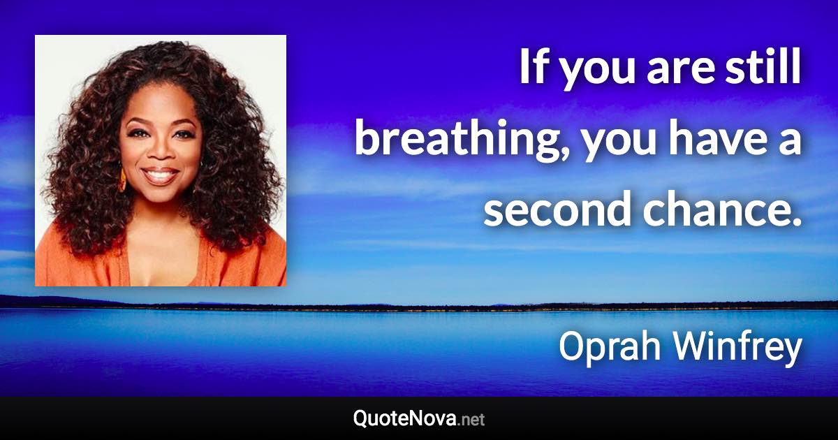 If you are still breathing, you have a second chance. - Oprah Winfrey quote