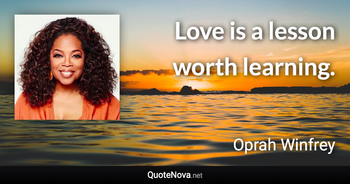 Love is a lesson worth learning. - Oprah Winfrey quote