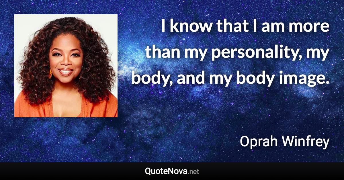 I know that I am more than my personality, my body, and my body image. - Oprah Winfrey quote