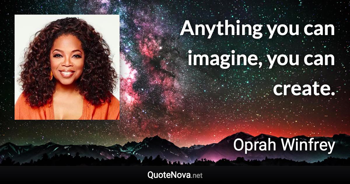Anything you can imagine, you can create. - Oprah Winfrey quote