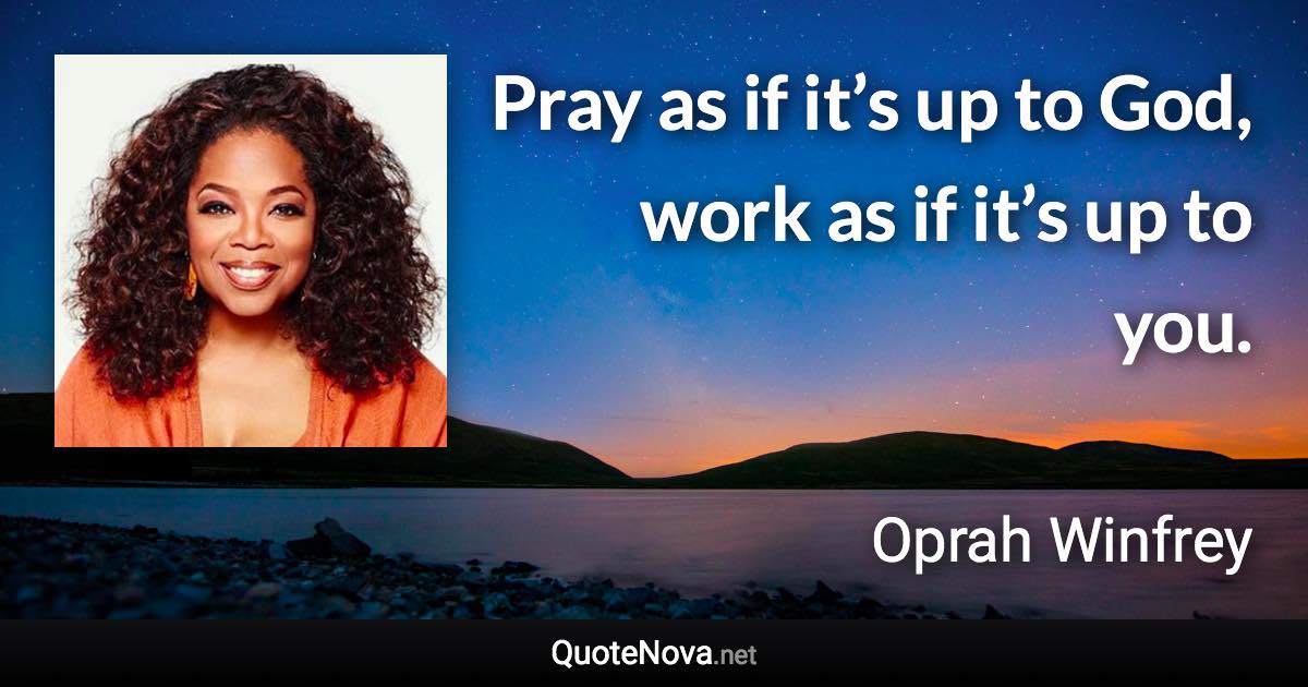 Pray as if it’s up to God, work as if it’s up to you. - Oprah Winfrey quote