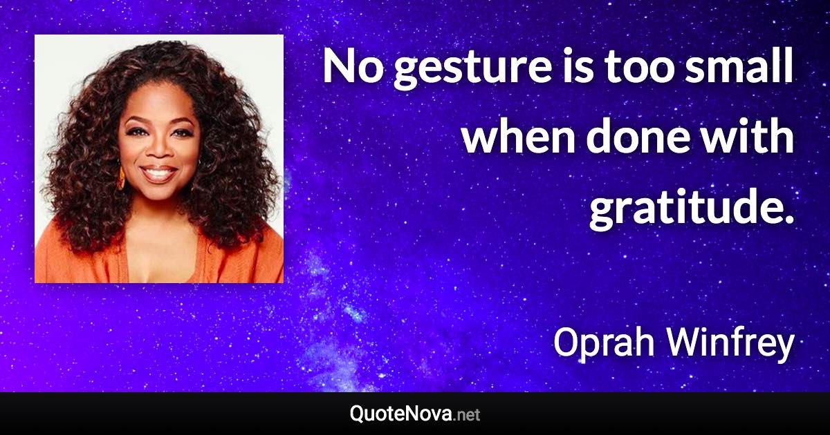 No gesture is too small when done with gratitude. - Oprah Winfrey quote