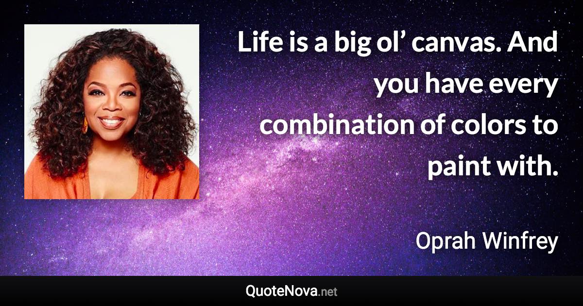 Life is a big ol’ canvas. And you have every combination of colors to paint with. - Oprah Winfrey quote