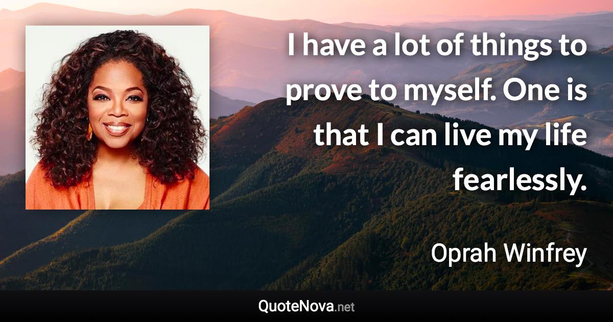 I have a lot of things to prove to myself. One is that I can live my life fearlessly. - Oprah Winfrey quote