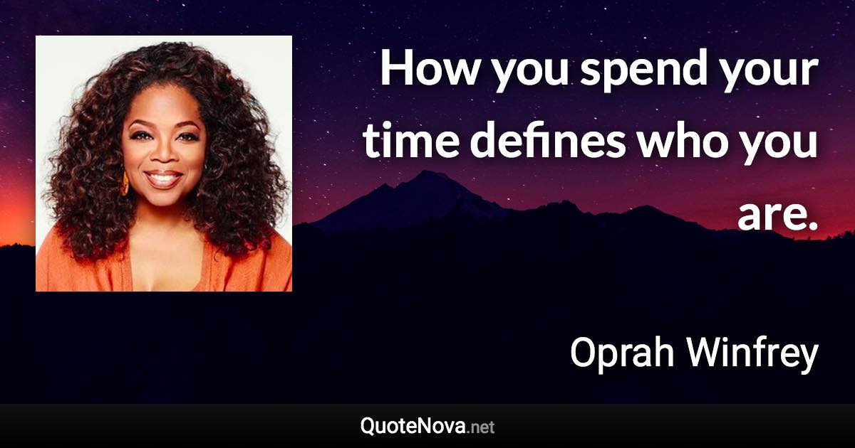 How you spend your time defines who you are. - Oprah Winfrey quote