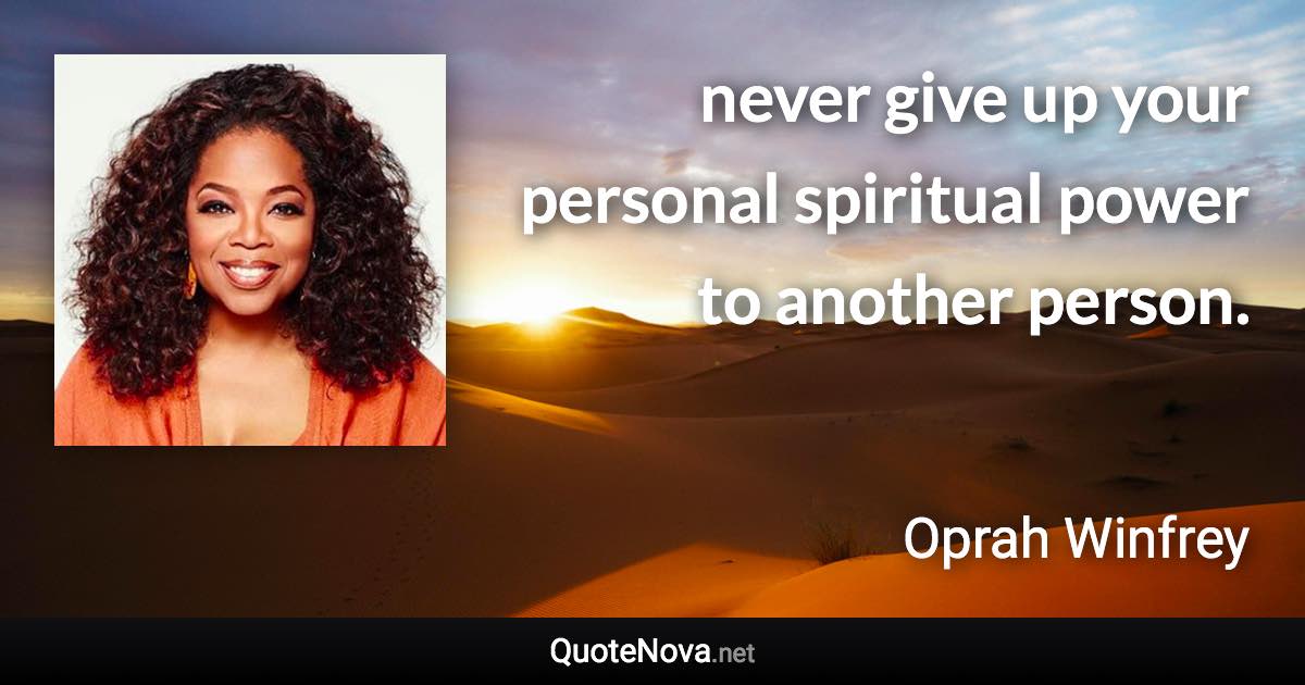 never give up your personal spiritual power to another person. - Oprah Winfrey quote