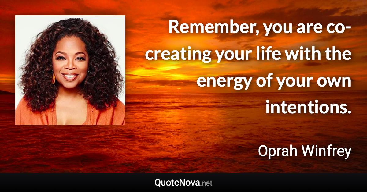 Remember, you are co-creating your life with the energy of your own intentions. - Oprah Winfrey quote