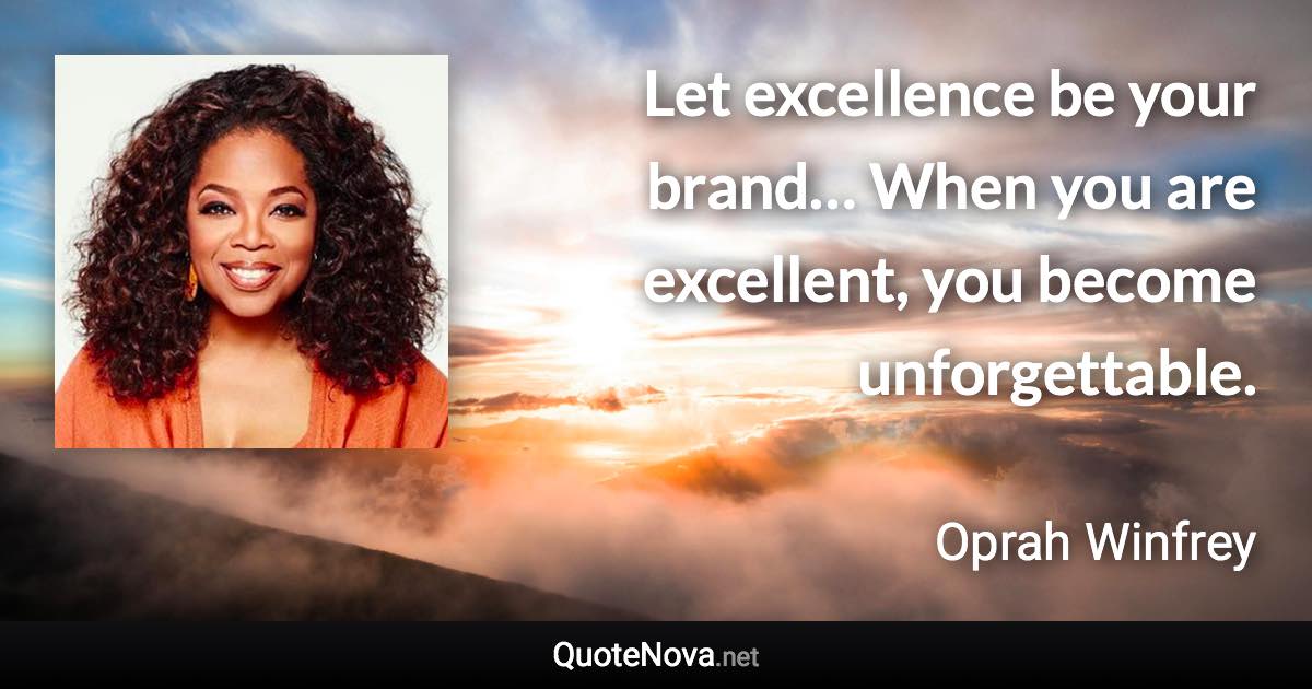 Let excellence be your brand… When you are excellent, you become unforgettable. - Oprah Winfrey quote