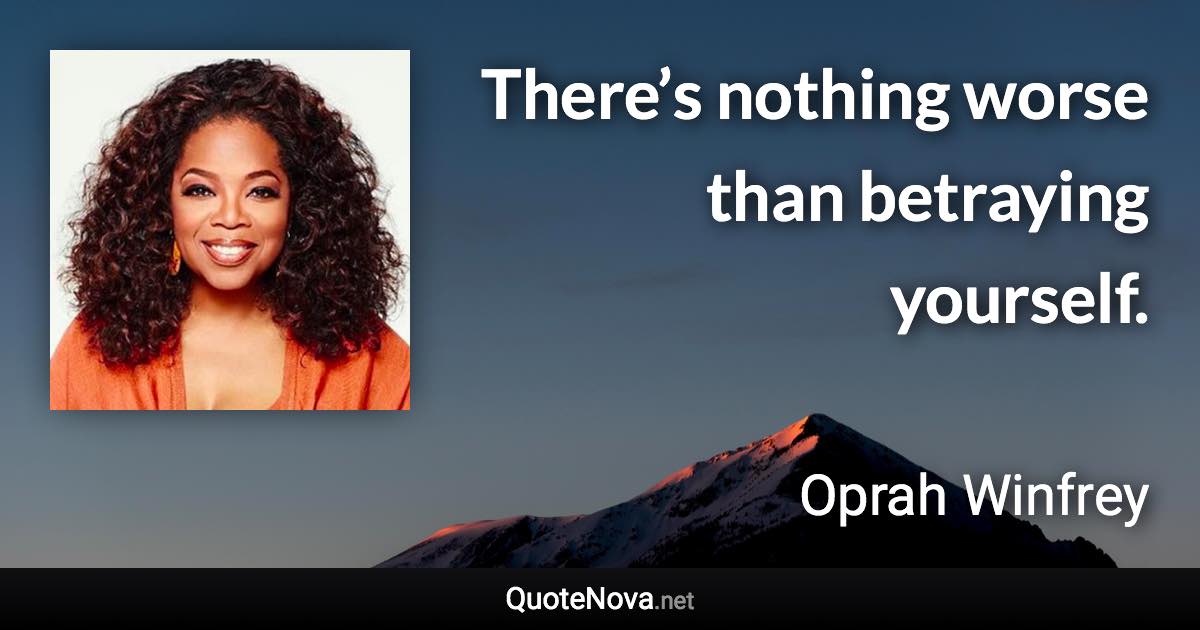 There’s nothing worse than betraying yourself. - Oprah Winfrey quote