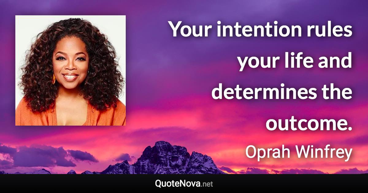 Your intention rules your life and determines the outcome. - Oprah Winfrey quote
