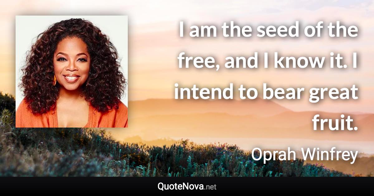 I am the seed of the free, and I know it. I intend to bear great fruit. - Oprah Winfrey quote