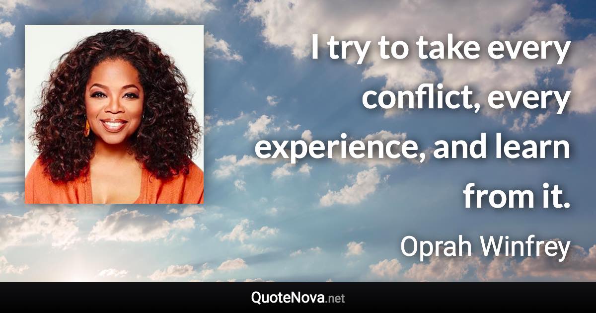 I try to take every conflict, every experience, and learn from it. - Oprah Winfrey quote