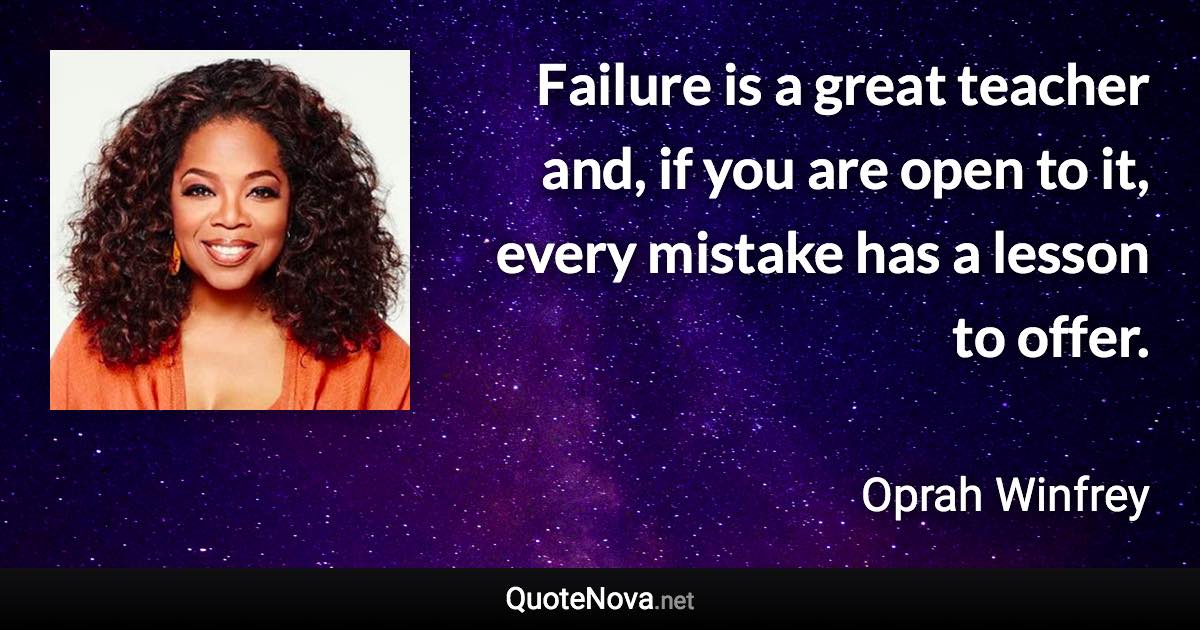 Failure is a great teacher and, if you are open to it, every mistake has a lesson to offer. - Oprah Winfrey quote