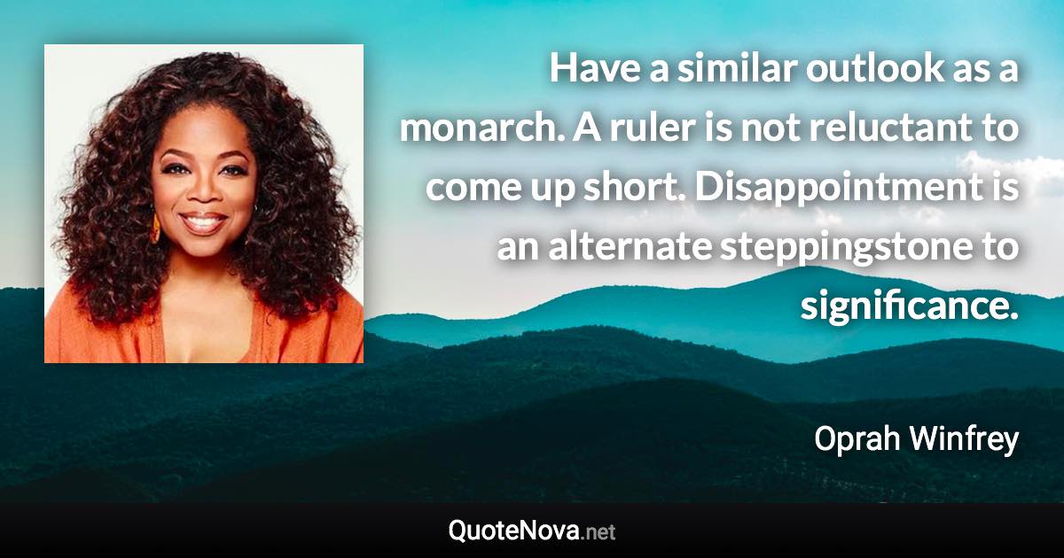 Have a similar outlook as a monarch. A ruler is not reluctant to come up short. Disappointment is an alternate steppingstone to significance. - Oprah Winfrey quote