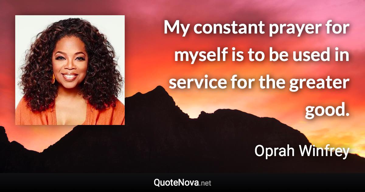 My constant prayer for myself is to be used in service for the greater good. - Oprah Winfrey quote