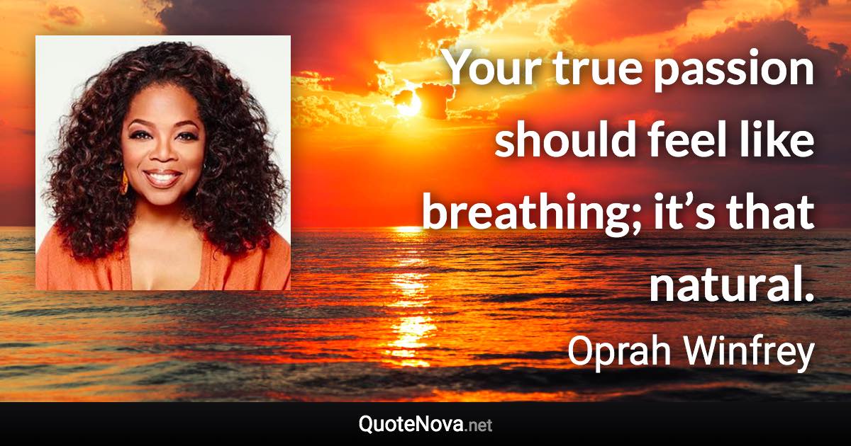 Your true passion should feel like breathing; it’s that natural. - Oprah Winfrey quote