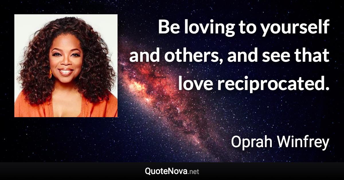 Be loving to yourself and others, and see that love reciprocated. - Oprah Winfrey quote