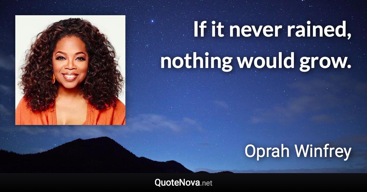 If it never rained, nothing would grow. - Oprah Winfrey quote