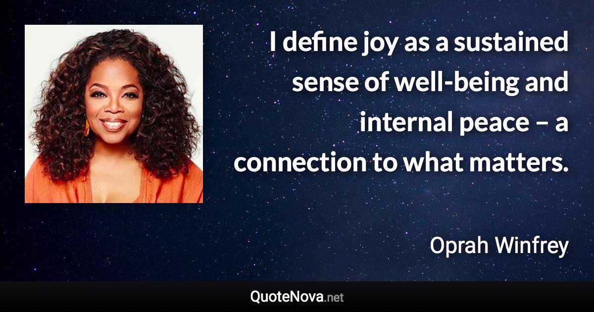 I define joy as a sustained sense of well-being and internal peace – a connection to what matters. - Oprah Winfrey quote