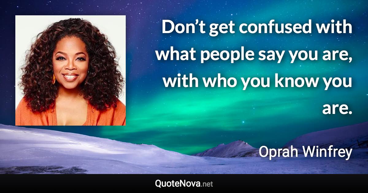 Don’t get confused with what people say you are, with who you know you are. - Oprah Winfrey quote