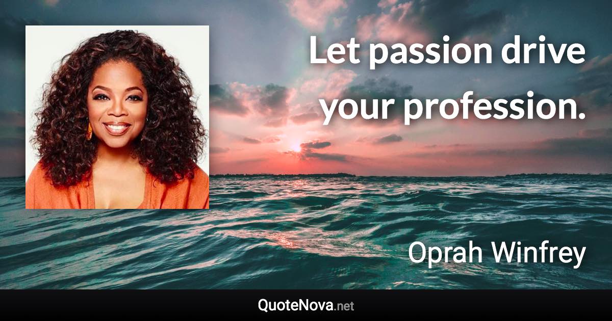 Let passion drive your profession. - Oprah Winfrey quote