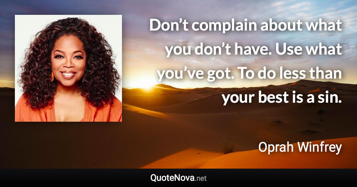 Don’t complain about what you don’t have. Use what you’ve got. To do less than your best is a sin. - Oprah Winfrey quote