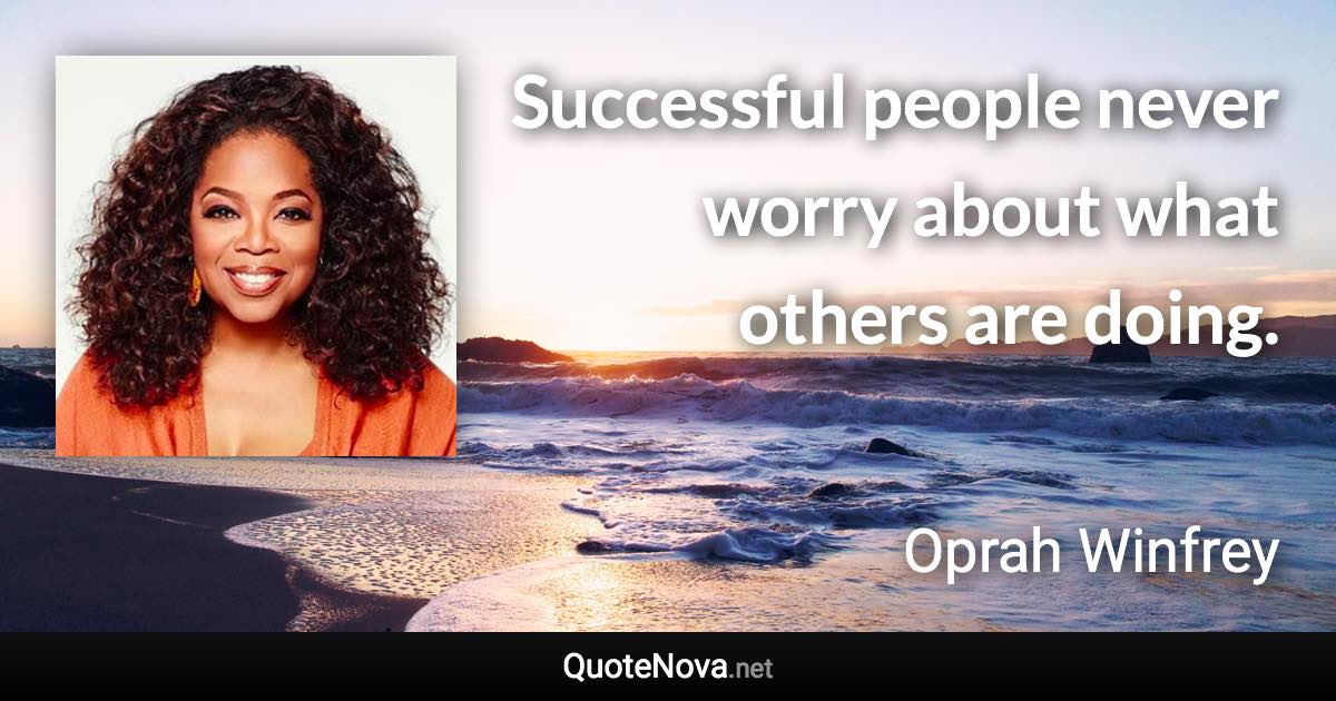 Successful people never worry about what others are doing. - Oprah Winfrey quote
