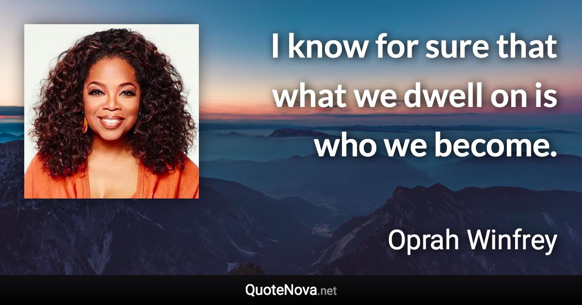 I know for sure that what we dwell on is who we become. - Oprah Winfrey quote