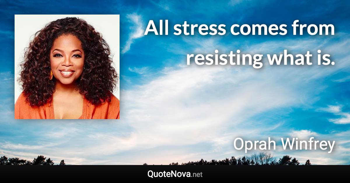 All stress comes from resisting what is. - Oprah Winfrey quote