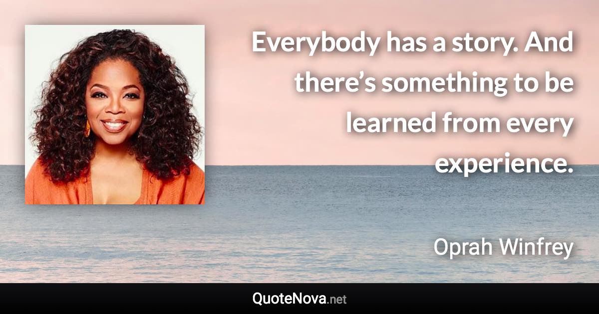 Everybody has a story. And there’s something to be learned from every experience. - Oprah Winfrey quote