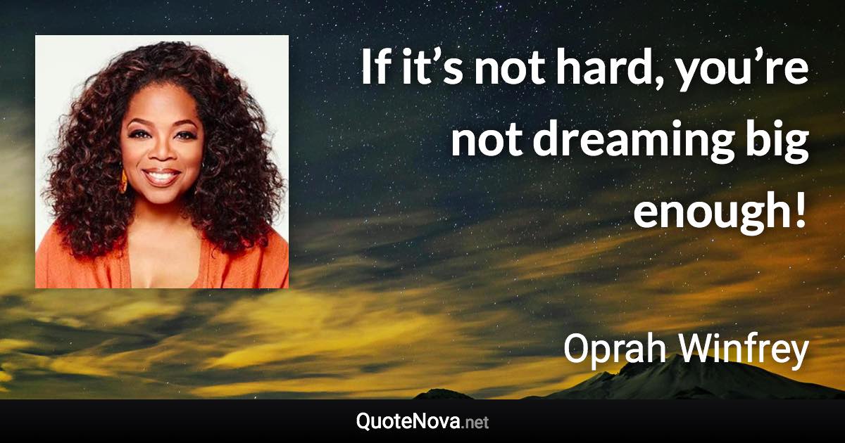 If it’s not hard, you’re not dreaming big enough! - Oprah Winfrey quote