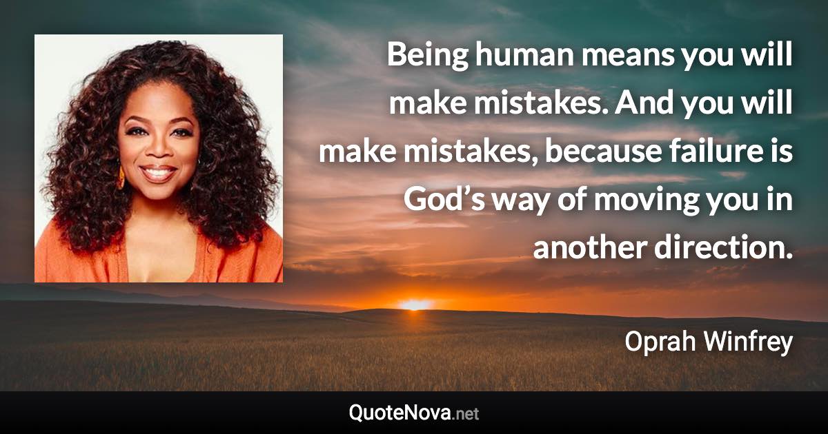 Being human means you will make mistakes. And you will make mistakes, because failure is God’s way of moving you in another direction. - Oprah Winfrey quote