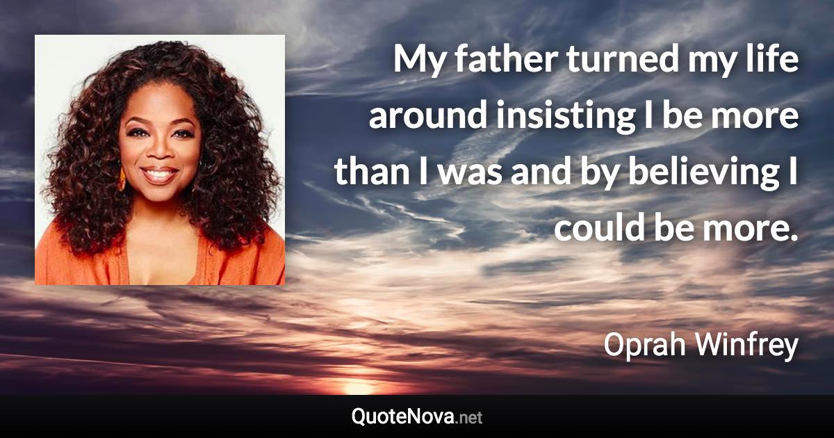 My father turned my life around insisting I be more than I was and by believing I could be more. - Oprah Winfrey quote