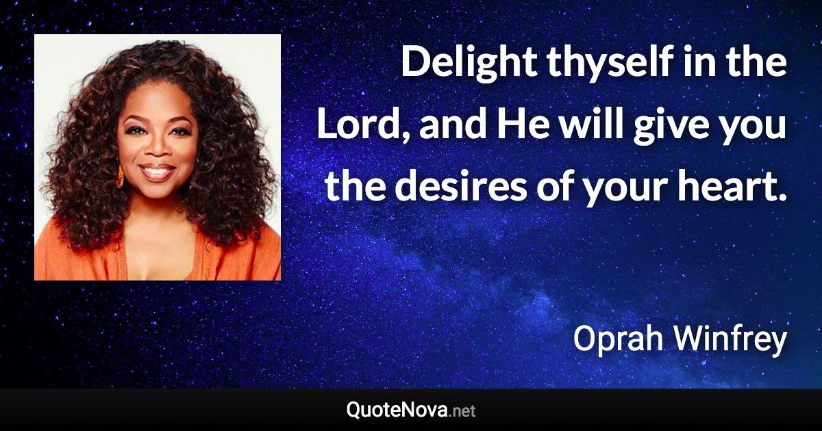 Delight thyself in the Lord, and He will give you the desires of your heart. - Oprah Winfrey quote