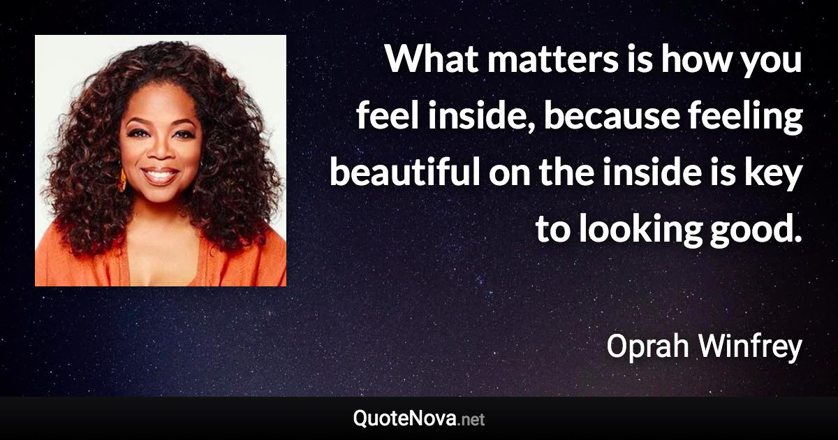 What matters is how you feel inside, because feeling beautiful on the inside is key to looking good. - Oprah Winfrey quote