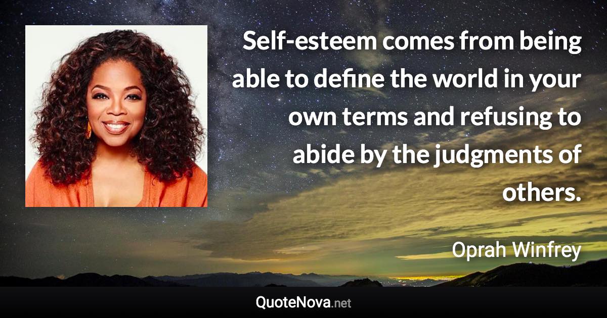 Self-esteem comes from being able to define the world in your own terms  and refusing to abide by the judgments of others. - Oprah Winfrey quote