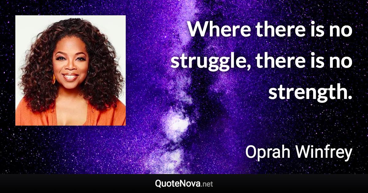 Where there is no struggle, there is no strength. - Oprah Winfrey quote