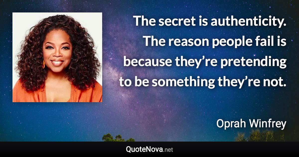 The secret is authenticity. The reason people fail is because they’re pretending to be something they’re not. - Oprah Winfrey quote