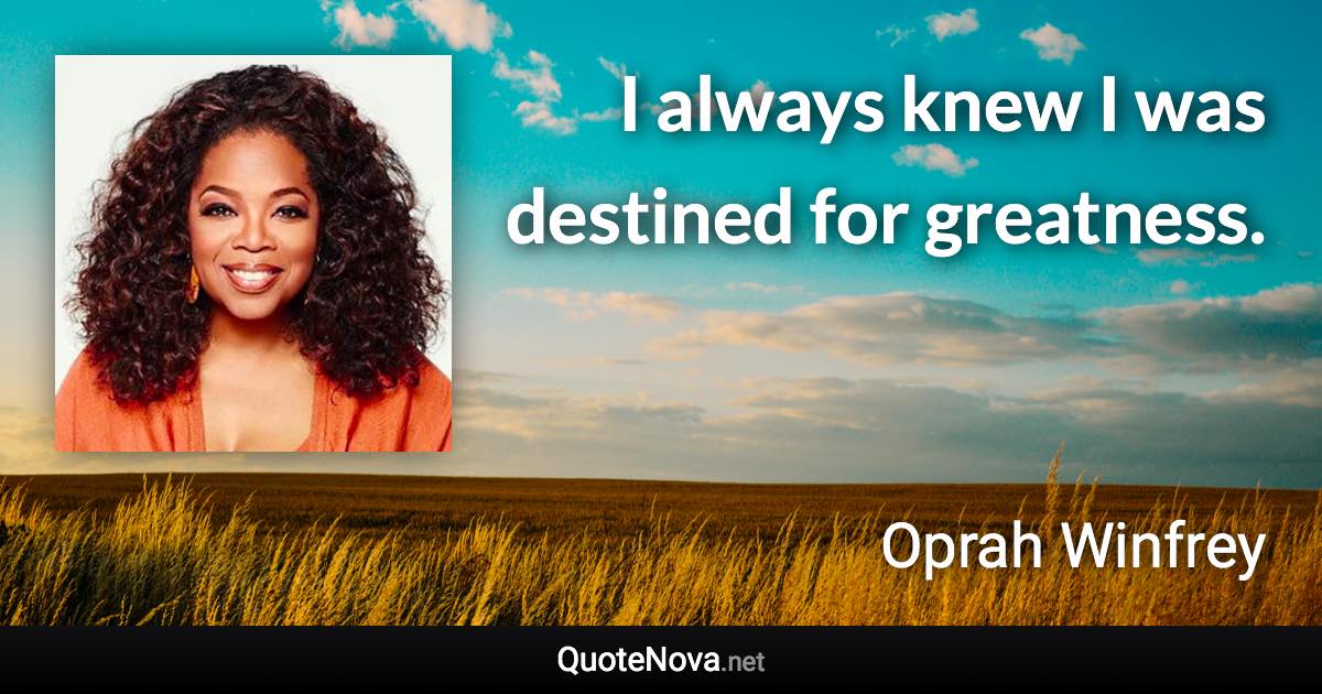 I always knew I was destined for greatness. - Oprah Winfrey quote